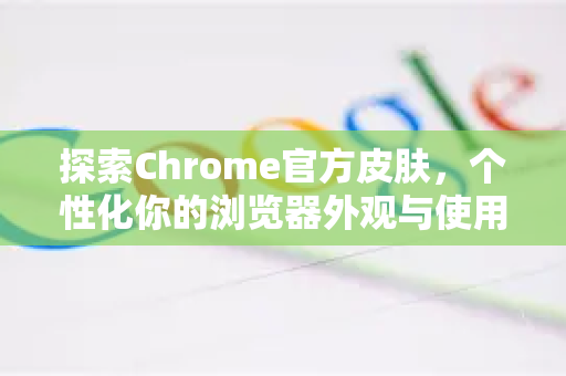 探索Chrome官方皮肤，个性化你的浏览器外观与使用体验