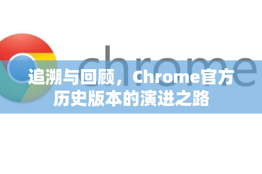 追溯与回顾，Chrome官方历史版本的演进之路