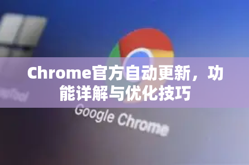 Chrome官方自动更新，功能详解与优化技巧-第1张图片-谷歌浏览器官网下载|Google Chrome2026最新官方版