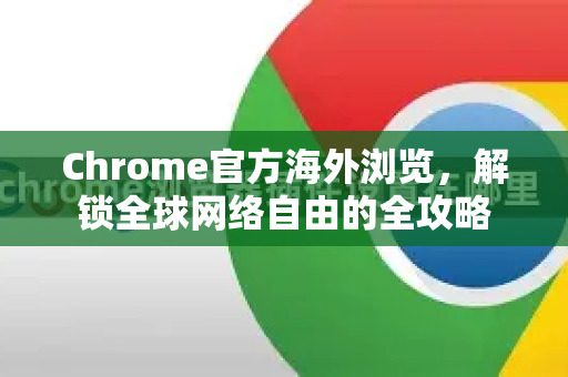 Chrome官方海外浏览，解锁全球网络自由的全攻略-第1张图片-谷歌浏览器官网下载|Google Chrome2026最新官方版