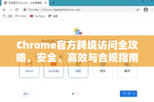Chrome官方跨境访问全攻略，安全、高效与合规指南-第1张图片-谷歌浏览器官网下载|Google Chrome2026最新官方版
