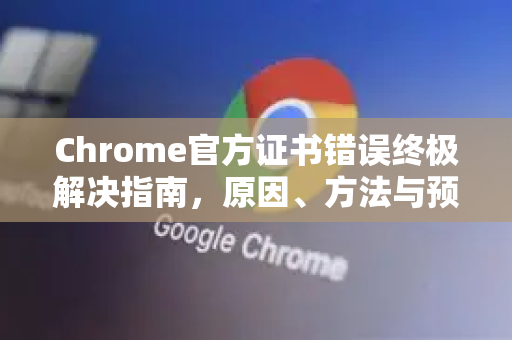 Chrome官方证书错误终极解决指南,原因、方法与预防-第1张图片-谷歌浏览器官网下载|Google Chrome2026最新官方版 Chrome官方证书错误终极解决指南,原因、方法与预防-第1张图片-谷歌浏览器官网下载|Google Chrome2026最新官方版