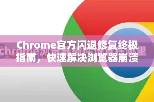 Chrome官方闪退修复终极指南，快速解决浏览器崩溃问题-第1张图片-谷歌浏览器官网下载|Google Chrome2026最新官方版