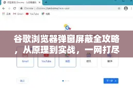 谷歌浏览器弹窗屏蔽全攻略，从原理到实战，一网打尽！