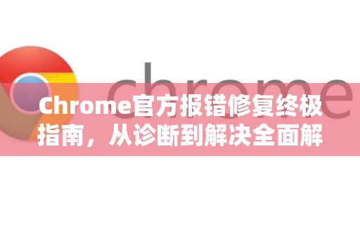 Chrome官方报错修复终极指南,从诊断到解决全面解析-第1张图片-谷歌浏览器官网下载|Google Chrome2026最新官方版 Chrome官方报错修复终极指南,从诊断到解决全面解析-第1张图片-谷歌浏览器官网下载|Google Chrome2026最新官方版