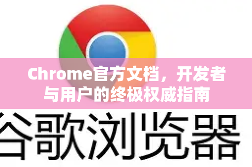 Chrome官方文档，开发者与用户的终极权威指南