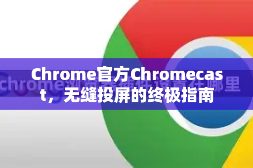 Chrome官方Chromecast，无缝投屏的终极指南
