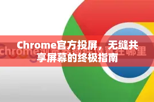 Chrome官方投屏，无缝共享屏幕的终极指南-第1张图片-谷歌浏览器官网下载|Google Chrome2026最新官方版