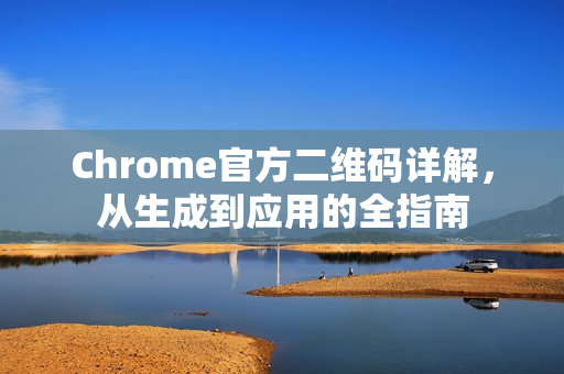 Chrome官方二维码详解，从生成到应用的全指南-第1张图片-谷歌浏览器官网下载|Google Chrome2026最新官方版