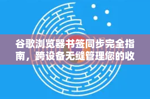 谷歌浏览器书签同步完全指南，跨设备无缝管理您的收藏-第1张图片-谷歌浏览器官网下载|Google Chrome2026最新官方版