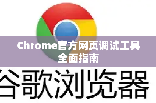 Chrome官方网页调试工具全面指南-第1张图片-谷歌浏览器官网下载|Google Chrome2026最新官方版