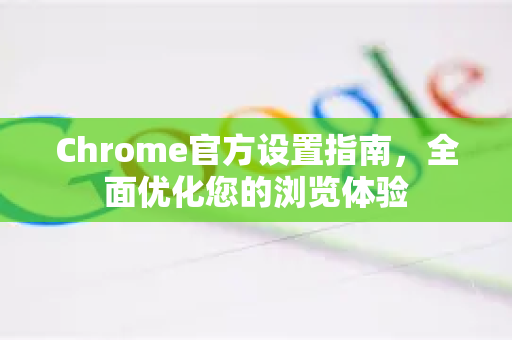 Chrome官方设置指南，全面优化您的浏览体验-第1张图片-谷歌浏览器官网下载|Google Chrome2026最新官方版