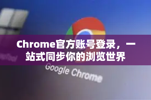 Chrome官方账号登录，一站式同步你的浏览世界-第1张图片-谷歌浏览器官网下载|Google Chrome2026最新官方版