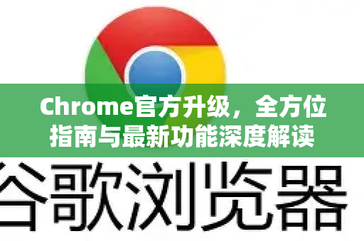 Chrome官方升级，全方位指南与最新功能深度解读