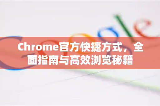 Chrome官方快捷方式，全面指南与高效浏览秘籍-第1张图片-谷歌浏览器官网下载|Google Chrome2026最新官方版