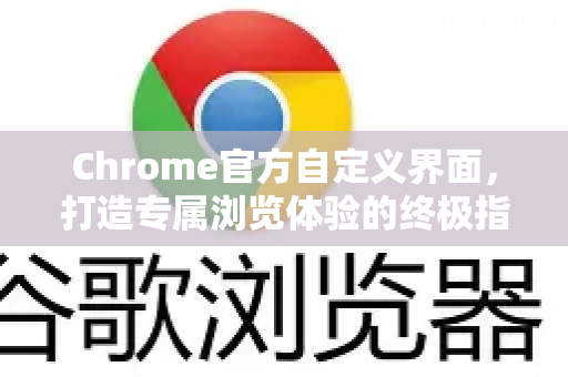 Chrome官方自定义界面，打造专属浏览体验的终极指南-第1张图片-谷歌浏览器官网下载|Google Chrome2026最新官方版