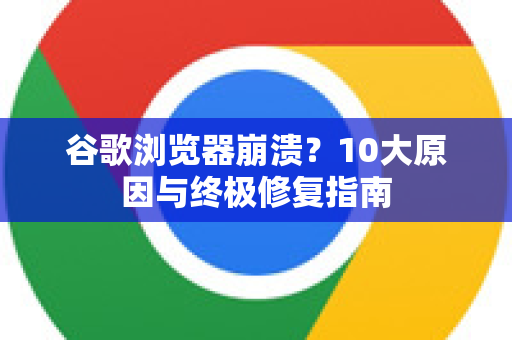 谷歌浏览器崩溃?10大原因与终极修复指南-第1张图片-谷歌浏览器官网下载|Google Chrome2026最新官方版 谷歌浏览器崩溃?10大原因与终极修复指南-第1张图片-谷歌浏览器官网下载|Google Chrome2026最新官方版