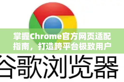 掌握Chrome官方网页适配指南，打造跨平台极致用户体验-第1张图片-谷歌浏览器官网下载|Google Chrome2026最新官方版
