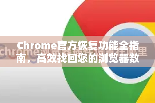 Chrome官方恢复功能全指南，高效找回您的浏览器数据与设置