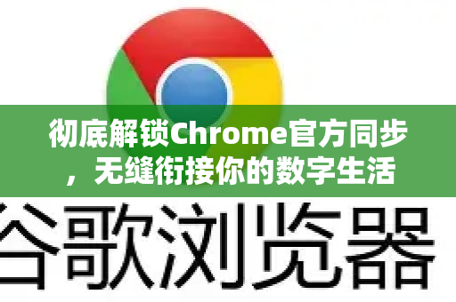 彻底解锁Chrome官方同步，无缝衔接你的数字生活