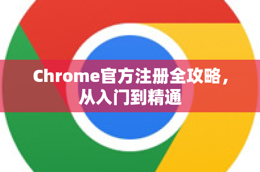 Chrome官方注册全攻略，从入门到精通