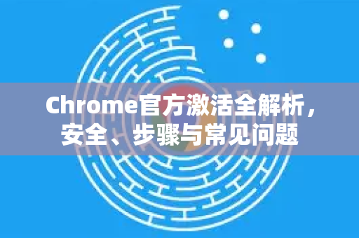 Chrome官方激活全解析,安全、步骤与常见问题-第1张图片-谷歌浏览器官网下载|Google Chrome2026最新官方版 Chrome官方激活全解析,安全、步骤与常见问题-第1张图片-谷歌浏览器官网下载|Google Chrome2026最新官方版