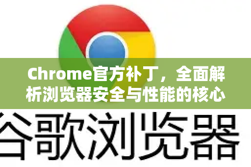 Chrome官方补丁，全面解析浏览器安全与性能的核心更新-第1张图片-谷歌浏览器官网下载|Google Chrome2026最新官方版