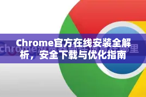 Chrome官方在线安装全解析，安全下载与优化指南-第1张图片-谷歌浏览器官网下载|Google Chrome2026最新官方版