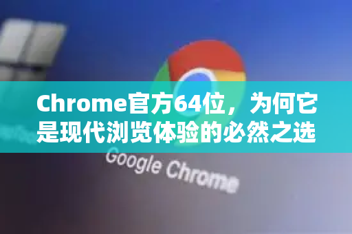 Chrome官方64位,为何它是现代浏览体验的必然之选?-第1张图片-谷歌浏览器官网下载|Google Chrome2026最新官方版 Chrome官方64位,为何它是现代浏览体验的必然之选?-第1张图片-谷歌浏览器官网下载|Google Chrome2026最新官方版
