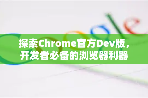探索Chrome官方Dev版,开发者必备的浏览器利器-第1张图片-谷歌浏览器官网下载|Google Chrome2026最新官方版 探索Chrome官方Dev版,开发者必备的浏览器利器-第1张图片-谷歌浏览器官网下载|Google Chrome2026最新官方版