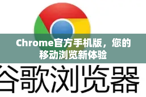 Chrome官方手机版，您的移动浏览新体验-第1张图片-谷歌浏览器官网下载|Google Chrome2026最新官方版