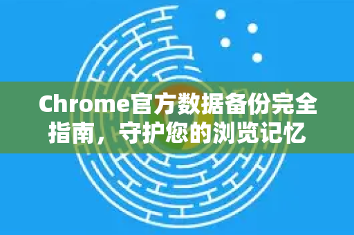 Chrome官方数据备份完全指南，守护您的浏览记忆-第1张图片-谷歌浏览器官网下载|Google Chrome2026最新官方版