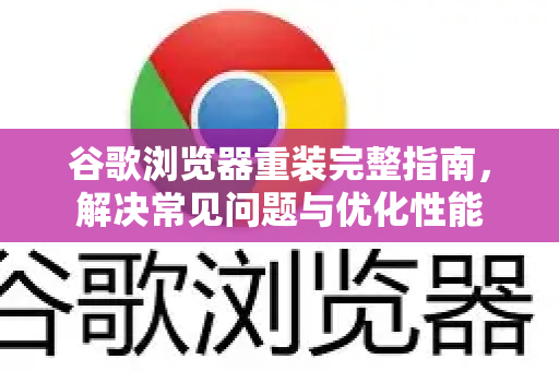 谷歌浏览器重装完整指南,解决常见问题与优化性能-第1张图片-谷歌浏览器官网下载|Google Chrome2026最新官方版 谷歌浏览器重装完整指南,解决常见问题与优化性能-第1张图片-谷歌浏览器官网下载|Google Chrome2026最新官方版