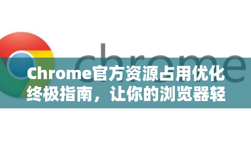 Chrome官方资源占用优化终极指南，让你的浏览器轻快如飞-第1张图片-谷歌浏览器官网下载|Google Chrome2026最新官方版