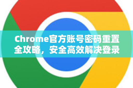 Chrome官方账号密码重置全攻略，安全高效解决登录难题-第1张图片-谷歌浏览器官网下载|Google Chrome2026最新官方版