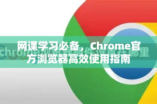 网课学习必备，Chrome官方浏览器高效使用指南-第1张图片-谷歌浏览器官网下载|Google Chrome2026最新官方版