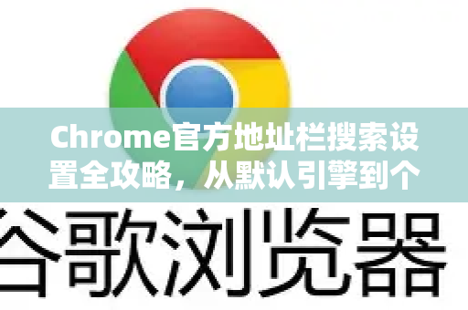 Chrome官方地址栏搜索设置全攻略，从默认引擎到个性化优化-第1张图片-谷歌浏览器官网下载|Google Chrome2026最新官方版