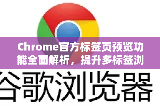 Chrome官方标签页预览功能全面解析，提升多标签浏览效率的利器-第1张图片-谷歌浏览器官网下载|Google Chrome2026最新官方版