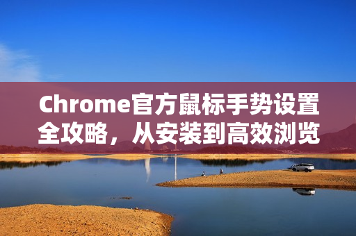 Chrome官方鼠标手势设置全攻略，从安装到高效浏览-第1张图片-谷歌浏览器官网下载|Google Chrome2026最新官方版