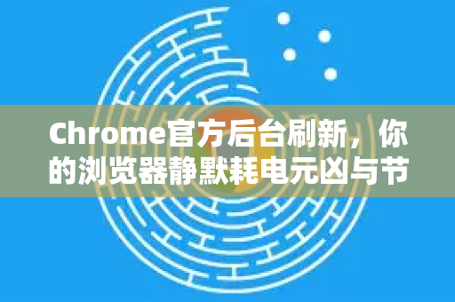 Chrome官方后台刷新，你的浏览器静默耗电元凶与节电秘籍-第1张图片-谷歌浏览器官网下载|Google Chrome2026最新官方版