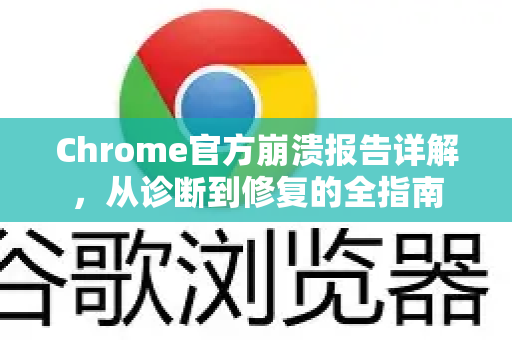 Chrome官方崩溃报告详解，从诊断到修复的全指南-第1张图片-谷歌浏览器官网下载|Google Chrome2026最新官方版
