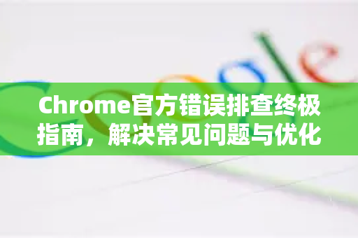Chrome官方错误排查终极指南，解决常见问题与优化技巧-第1张图片-谷歌浏览器官网下载|Google Chrome2026最新官方版