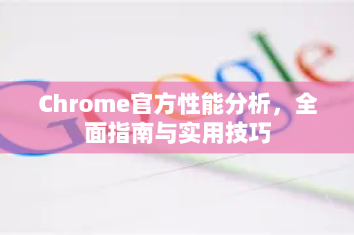 Chrome官方性能分析，全面指南与实用技巧-第1张图片-谷歌浏览器官网下载|Google Chrome2026最新官方版