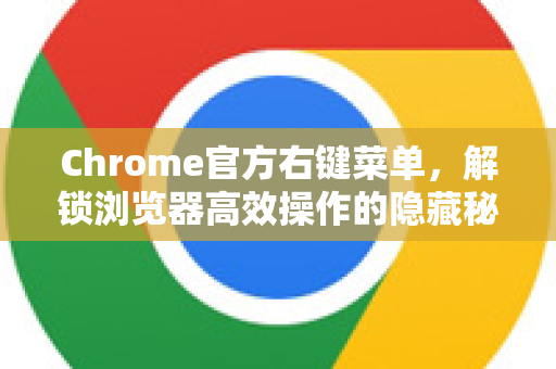 Chrome官方右键菜单，解锁浏览器高效操作的隐藏秘籍-第1张图片-谷歌浏览器官网下载|Google Chrome2026最新官方版