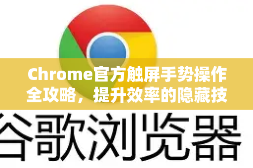 Chrome官方触屏手势操作全攻略，提升效率的隐藏技巧-第1张图片-谷歌浏览器官网下载|Google Chrome2026最新官方版