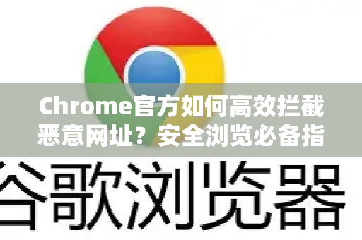 Chrome官方如何高效拦截恶意网址？安全浏览必备指南-第1张图片-谷歌浏览器官网下载|Google Chrome2026最新官方版