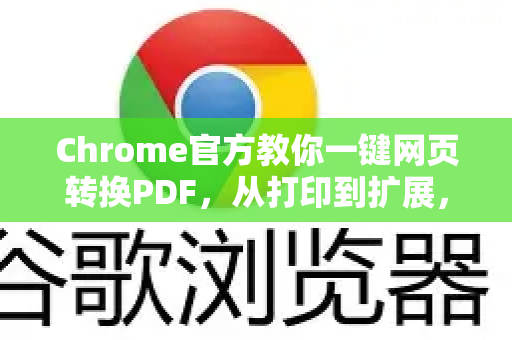 Chrome官方教你一键网页转换PDF，从打印到扩展，高效技巧全攻略-第1张图片-谷歌浏览器官网下载|Google Chrome2026最新官方版
