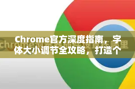 Chrome官方深度指南，字体大小调节全攻略，打造个性化舒适浏览体验-第1张图片-谷歌浏览器官网下载|Google Chrome2026最新官方版
