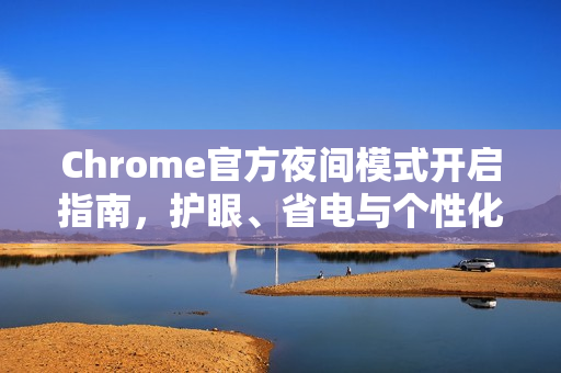 Chrome官方夜间模式开启指南，护眼、省电与个性化设置全解析-第1张图片-谷歌浏览器官网下载|Google Chrome2026最新官方版