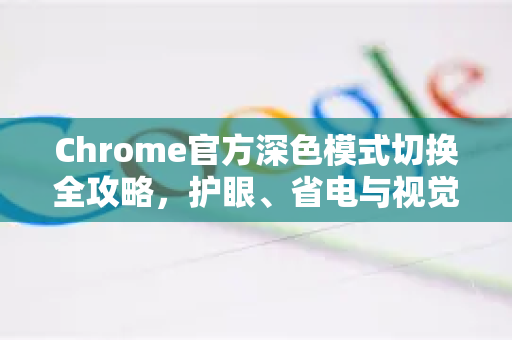 Chrome官方深色模式切换全攻略，护眼、省电与视觉体验的终极指南-第1张图片-谷歌浏览器官网下载|Google Chrome2026最新官方版